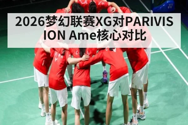 2026梦幻联赛XG对PARIVISION Ame核心对比